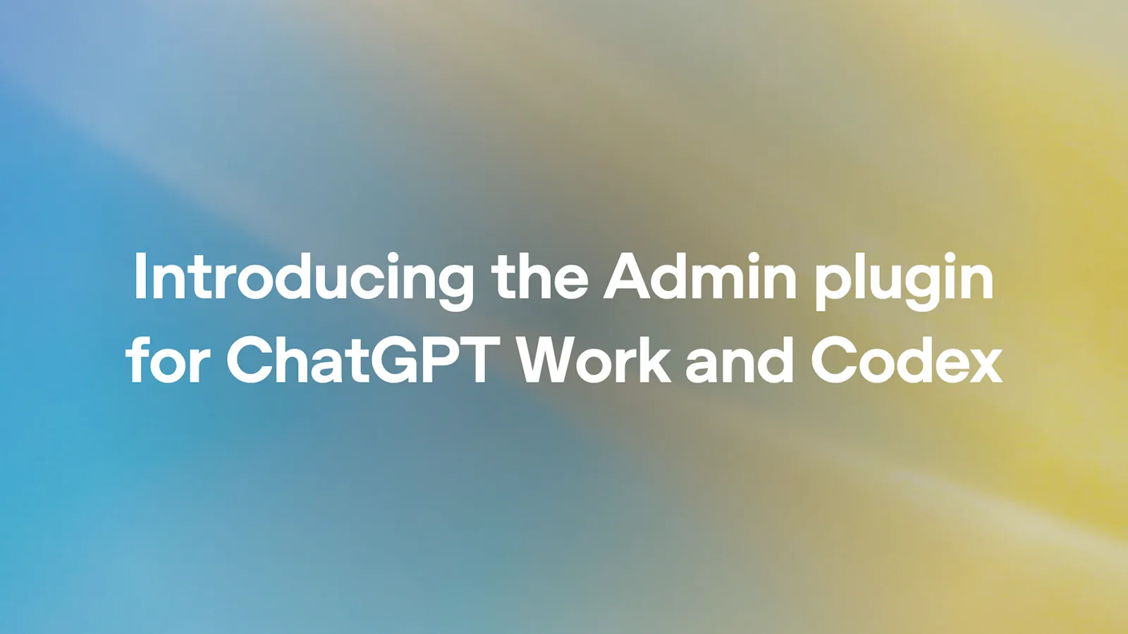 Pluginul Admin facilitează gestionarea workspace-urilor în ChatGPT Work și Codex.